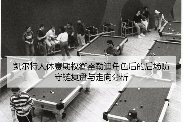 凯尔特人休赛期权衡霍勒迪角色后的后场防守链复盘与走向分析